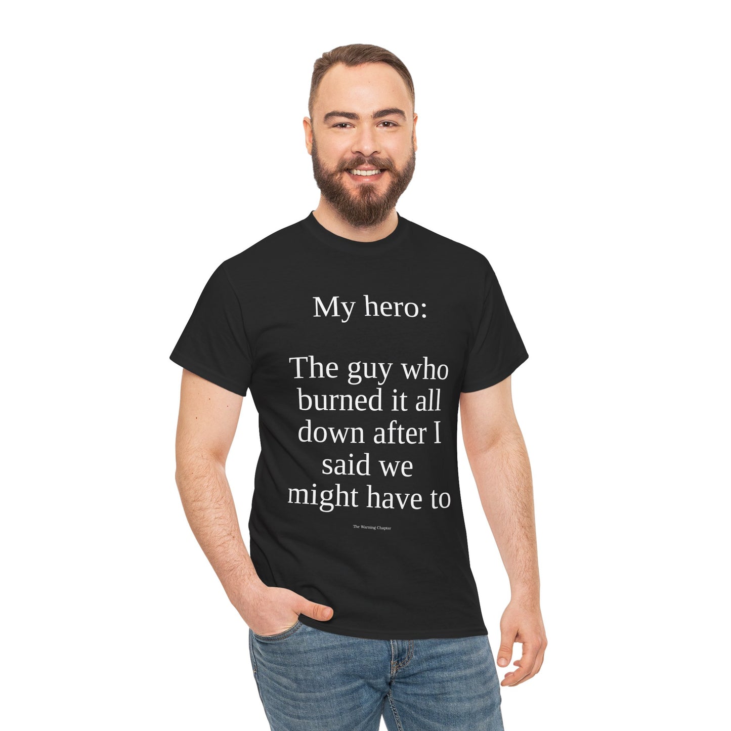 T-Shirt — “My hero: The guy who burned it all down after I said we might have to” Funny Sarcastic Quote Tee