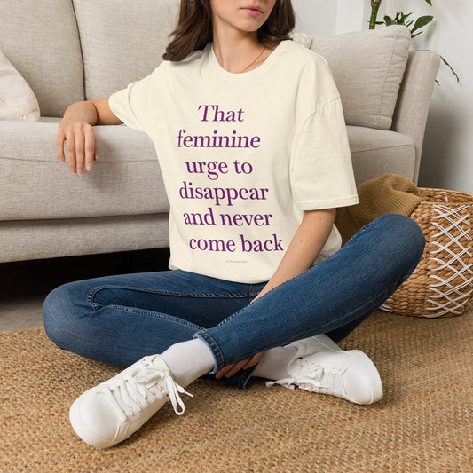 T-Shirt — "Sitting with that feminine urge to disappear and never come back" Statement Tee