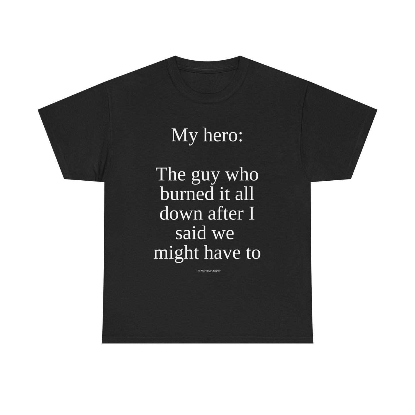 T-Shirt — “My hero: The guy who burned it all down after I said we might have to” Funny Sarcastic Quote Tee