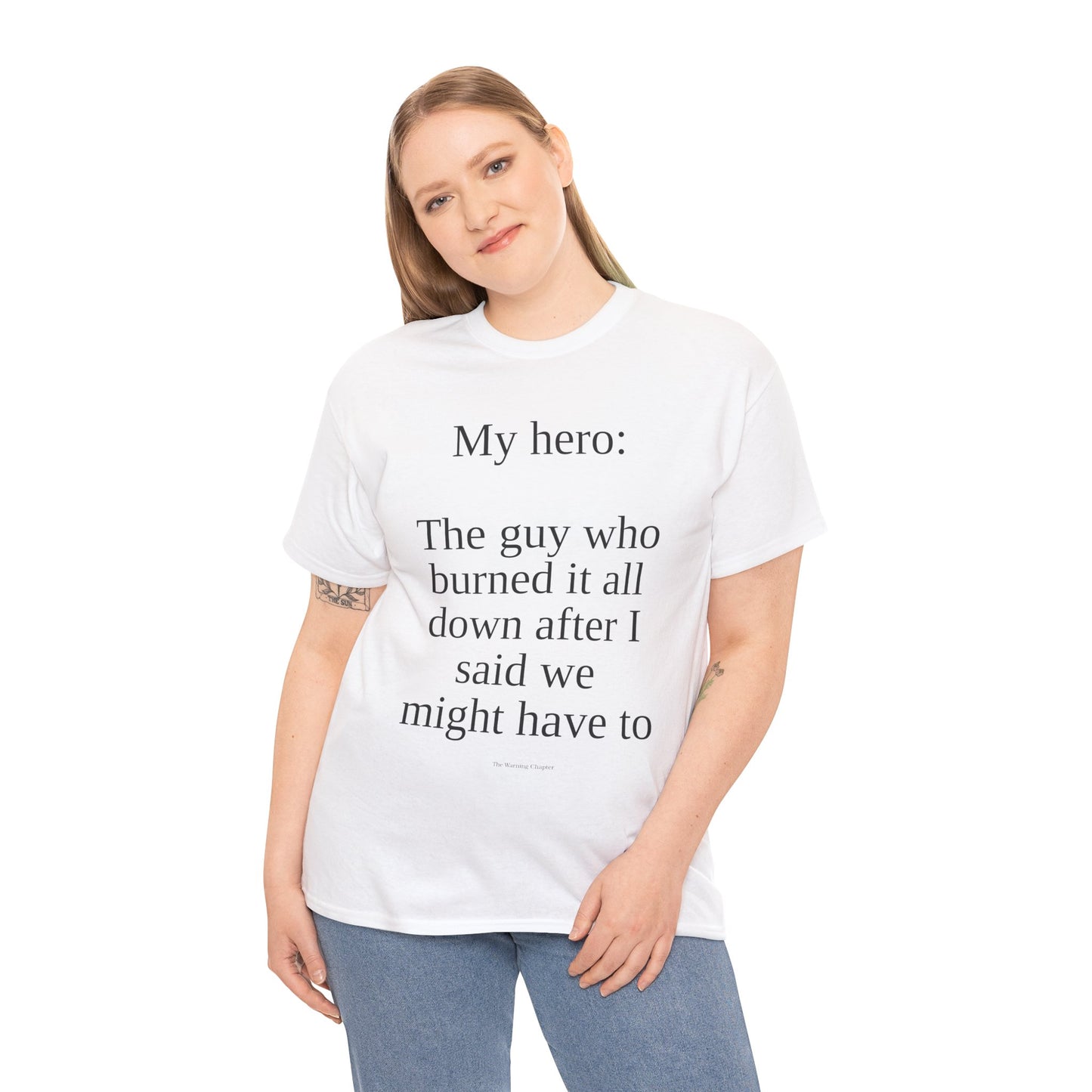 T-Shirt — “My hero: The guy who burned it all down after I said we might have to” Funny Sarcastic Quote Tee