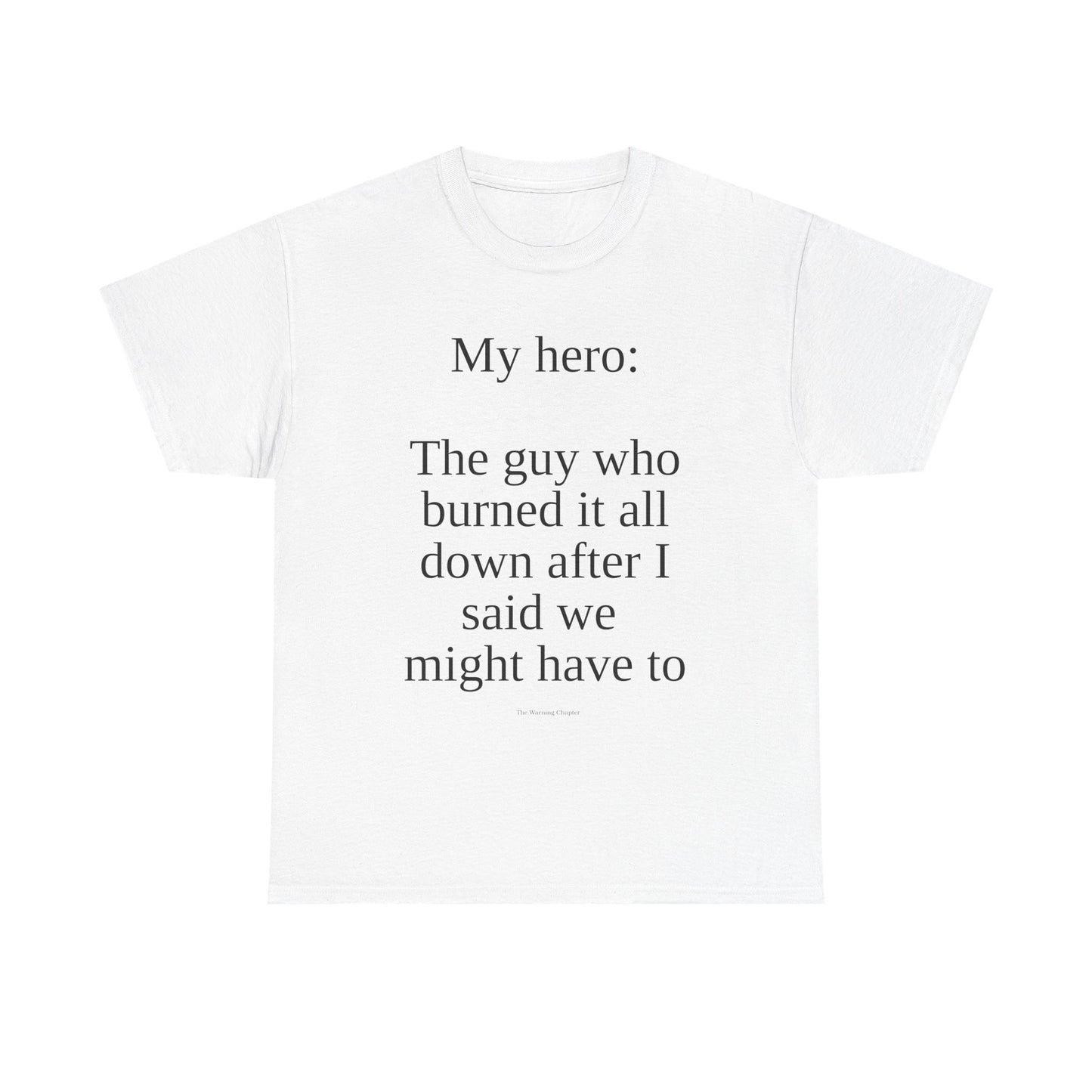 T-Shirt — “My hero: The guy who burned it all down after I said we might have to” Funny Sarcastic Quote Tee