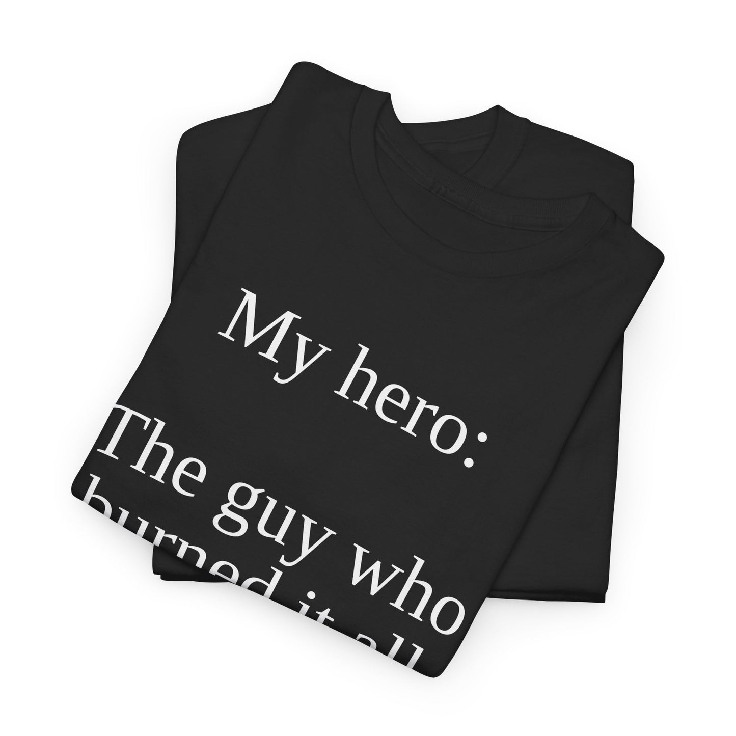 T-Shirt — “My hero: The guy who burned it all down after I said we might have to” Funny Sarcastic Quote Tee